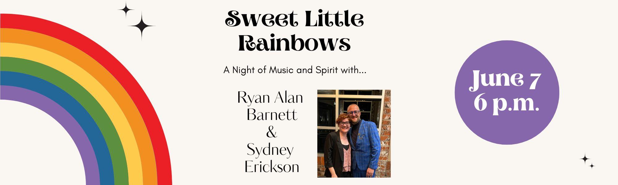 Sweet Little Rainbows Concert. A Night of Music and Spirit with Ryan Alan Barnett and Sydney Erickson.  A Soul-Stirring Performance You Can't Afford to Miss! Saturday, June 7th, 2025  6:00 p.m. - 8:00 p.m.